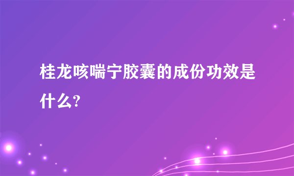 桂龙咳喘宁胶囊的成份功效是什么?