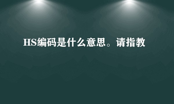 HS编码是什么意思。请指教