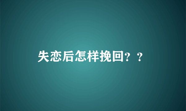 失恋后怎样挽回？？