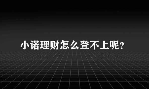 小诺理财怎么登不上呢？