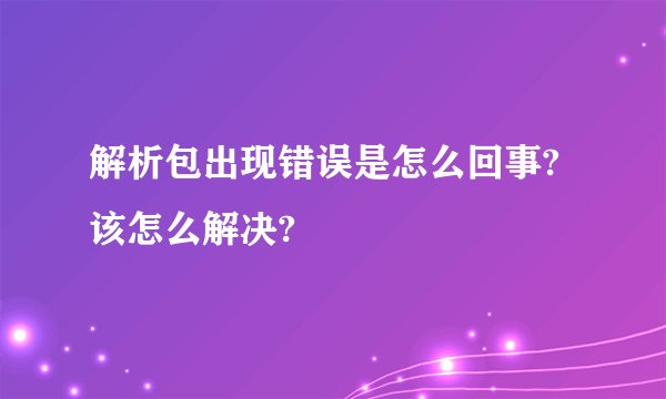 解析包出现错误是怎么回事?该怎么解决?