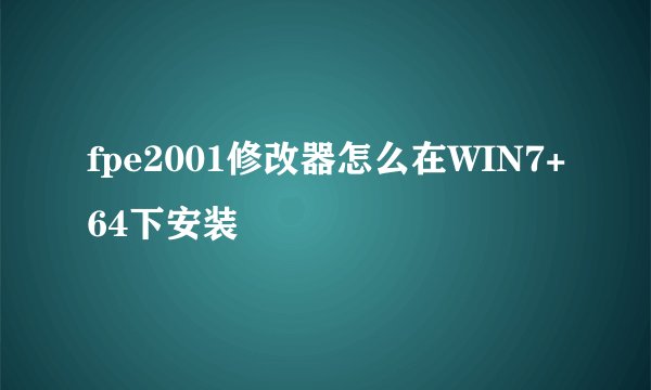 fpe2001修改器怎么在WIN7+64下安装
