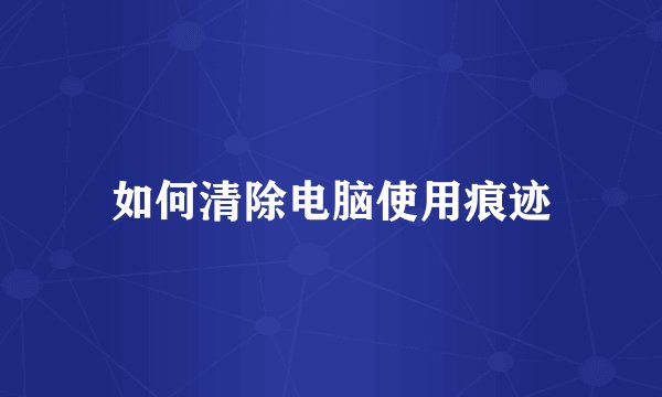 如何清除电脑使用痕迹