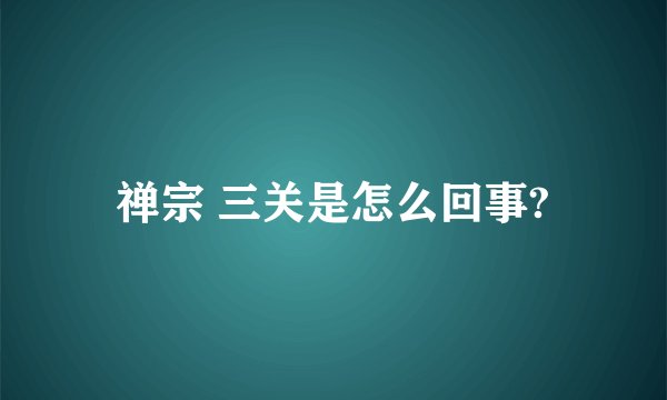 禅宗 三关是怎么回事?