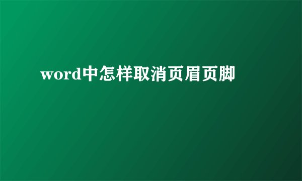 word中怎样取消页眉页脚