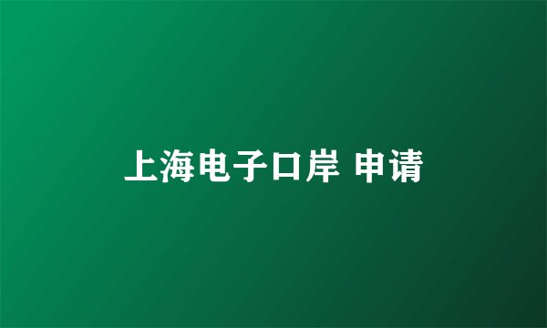 上海电子口岸 申请