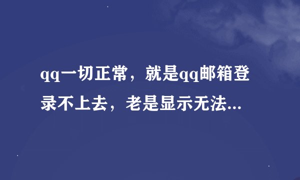 qq一切正常，就是qq邮箱登录不上去，老是显示无法打开的网页，怎嘛办？