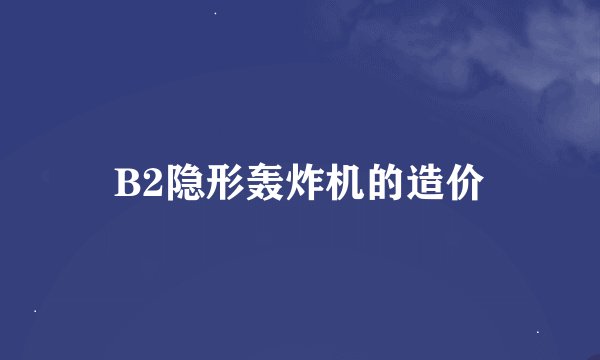 B2隐形轰炸机的造价