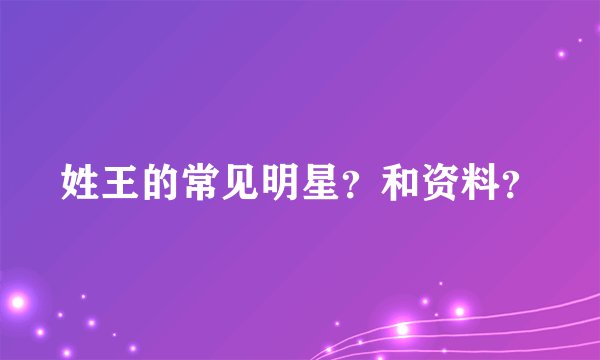 姓王的常见明星？和资料？