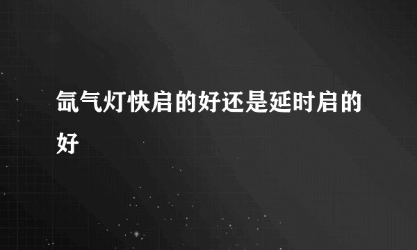 氙气灯快启的好还是延时启的好