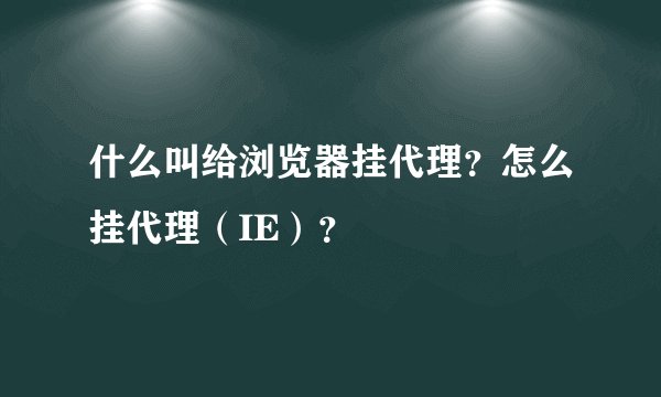 什么叫给浏览器挂代理？怎么挂代理（IE）？