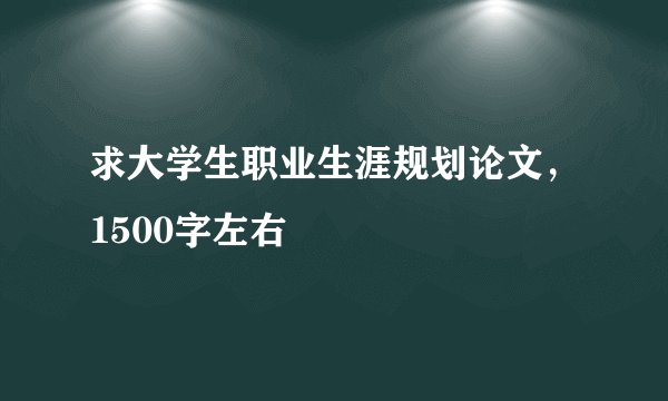 求大学生职业生涯规划论文，1500字左右