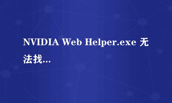 NVIDIA Web Helper.exe 无法找到入口 已经重装过系统和显卡驱动还没解决，
