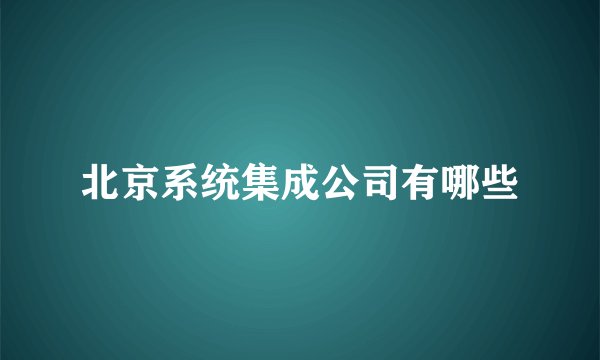 北京系统集成公司有哪些