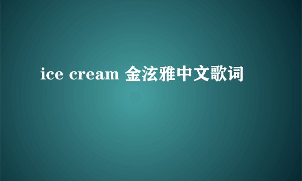 ice cream 金泫雅中文歌词