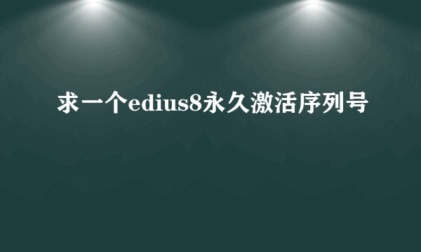 求一个edius8永久激活序列号