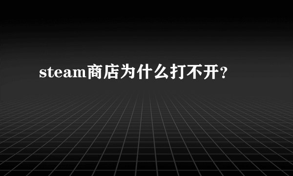 steam商店为什么打不开？