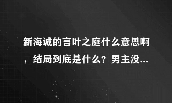 新海诚的言叶之庭什么意思啊，结局到底是什么？男主没有和女主在一起？？为什么啊