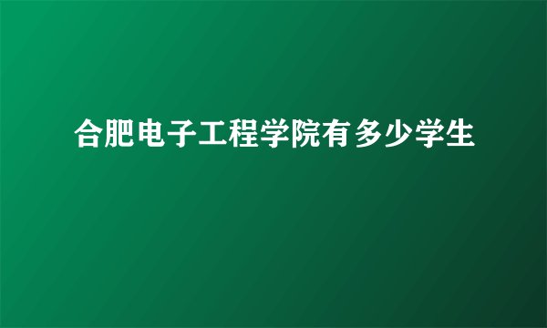 合肥电子工程学院有多少学生