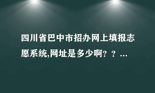 四川省巴中市招办网上填报志愿系统,网址是多少啊？？？？大神们帮帮忙
