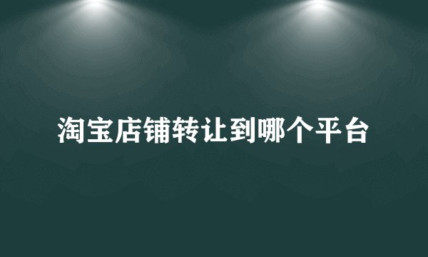 淘宝店铺转让到哪个平台