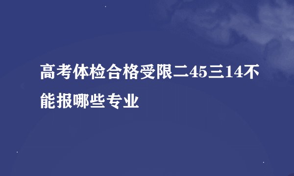 高考体检合格受限二45三14不能报哪些专业