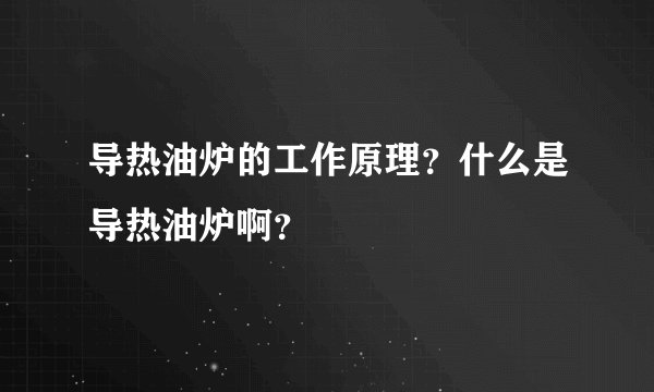 导热油炉的工作原理？什么是导热油炉啊？