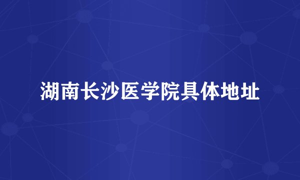 湖南长沙医学院具体地址