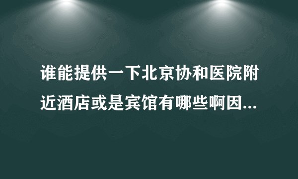 谁能提供一下北京协和医院附近酒店或是宾馆有哪些啊因为去照顾朋友需在附近住一星期，干净，安全，有独卫