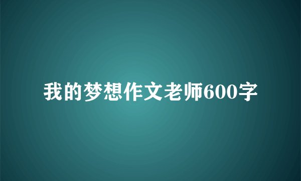 我的梦想作文老师600字