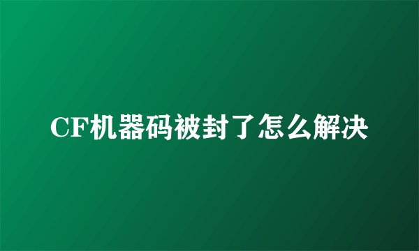 CF机器码被封了怎么解决