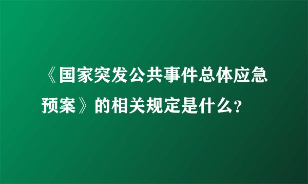 《国家突发公共事件总体应急预案》的相关规定是什么？