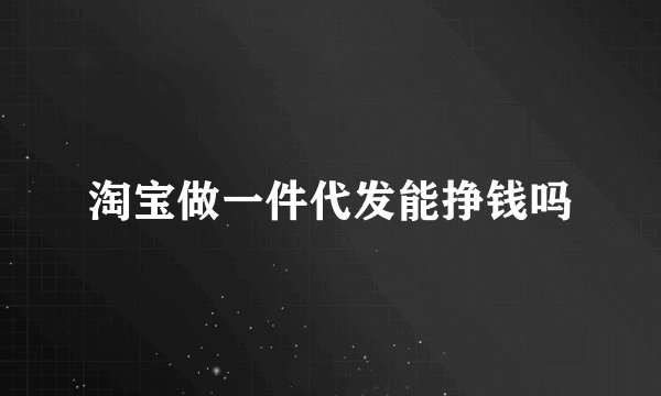 淘宝做一件代发能挣钱吗