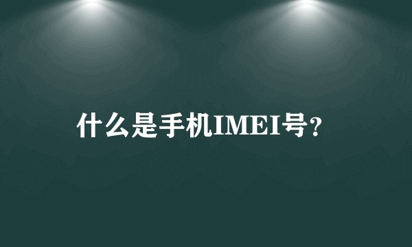 什么是手机IMEI号？