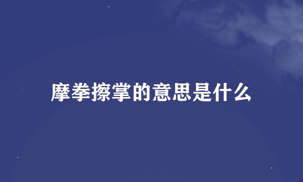 摩拳擦掌的意思是什么