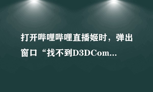 打开哔哩哔哩直播姬时，弹出窗口“找不到D3DCompiler组件!请先安装DirectX!”， 请问如何解决？