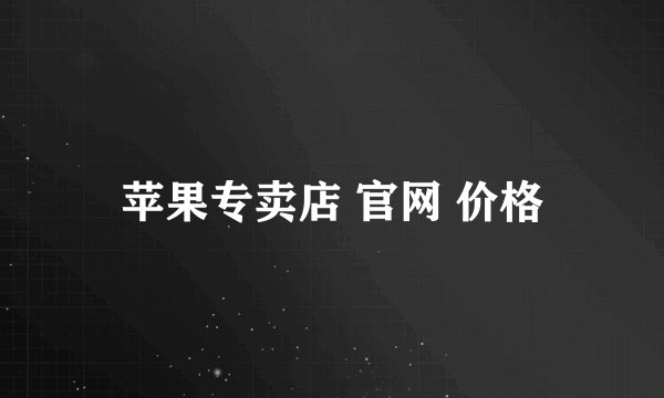 苹果专卖店 官网 价格