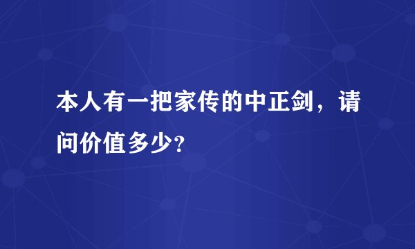 本人有一把家传的中正剑，请问价值多少？