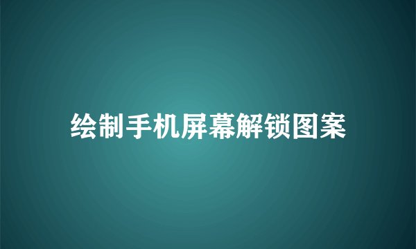 绘制手机屏幕解锁图案