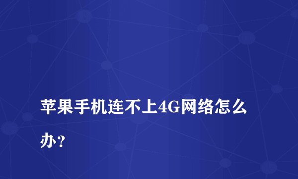 
苹果手机连不上4G网络怎么办？

