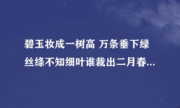 碧玉妆成一树高 万条垂下绿丝绦不知细叶谁裁出二月春风似剪刀什么意思