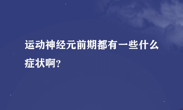 运动神经元前期都有一些什么症状啊？