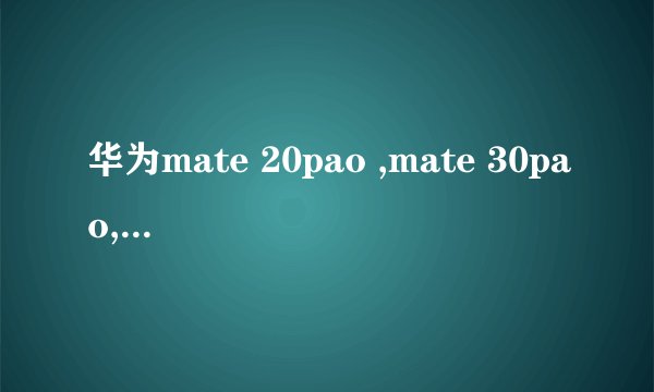 华为mate 20pao ,mate 30pao, p 40买哪款？