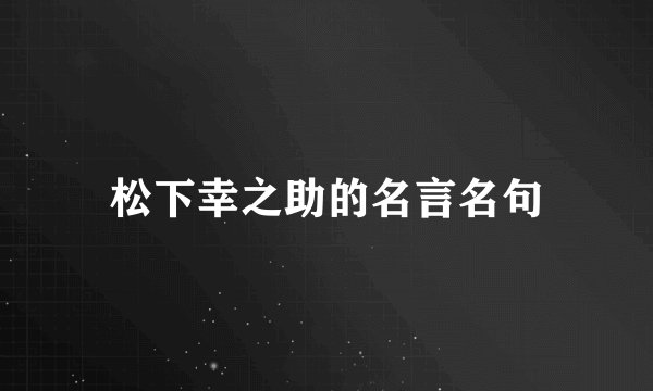 松下幸之助的名言名句