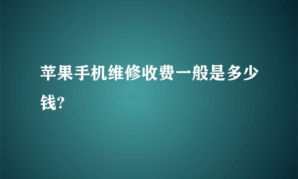 苹果手机维修收费一般是多少钱?