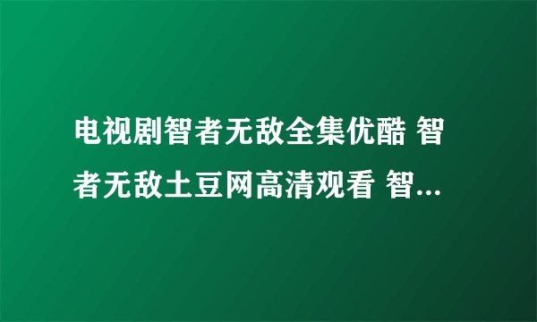 电视剧智者无敌全集优酷 智者无敌土豆网高清观看 智者无敌全集迅雷下载