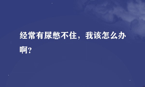 经常有尿憋不住，我该怎么办啊？
