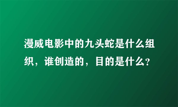 漫威电影中的九头蛇是什么组织，谁创造的，目的是什么？