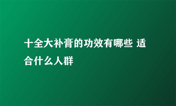 十全大补膏的功效有哪些 适合什么人群