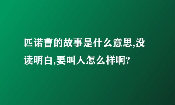 匹诺曹的故事是什么意思,没读明白,要叫人怎么样啊?